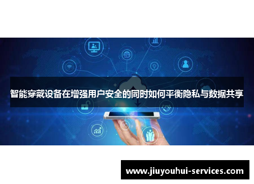 智能穿戴设备在增强用户安全的同时如何平衡隐私与数据共享
