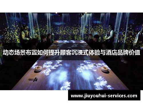 动态场景布置如何提升顾客沉浸式体验与酒店品牌价值