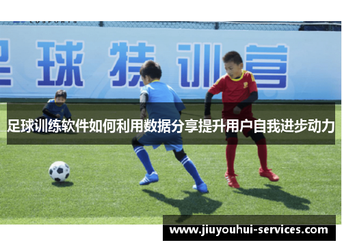 足球训练软件如何利用数据分享提升用户自我进步动力